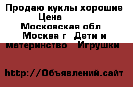 Продаю куклы хорошие › Цена ­ 1 600 - Московская обл., Москва г. Дети и материнство » Игрушки   